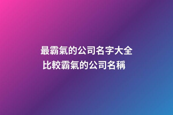 最霸氣的公司名字大全 比較霸氣的公司名稱-第1張-公司起名-玄機(jī)派